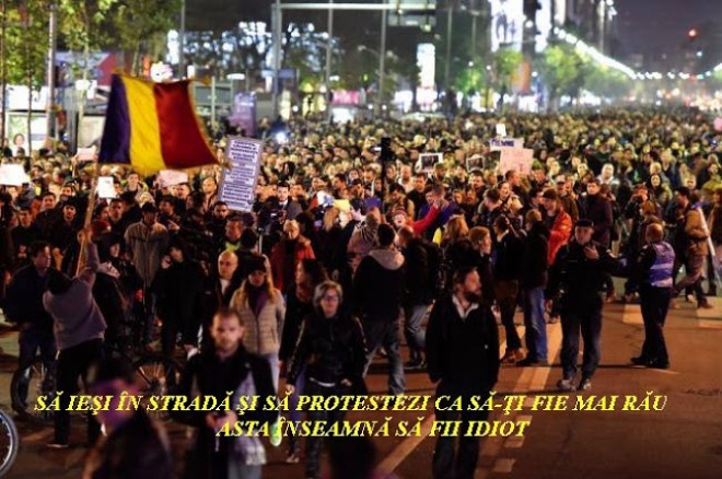 Să ieși în stradă și să protestezi ca să-ți fie mai rău,asta înseamnă să fii idiot!